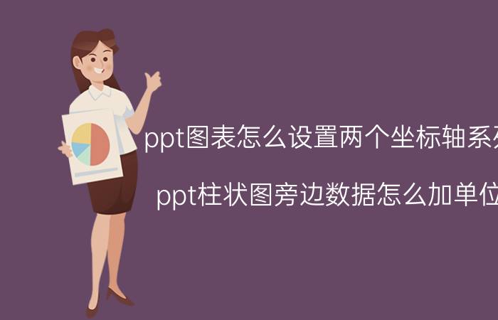 ppt图表怎么设置两个坐标轴系列 ppt柱状图旁边数据怎么加单位？